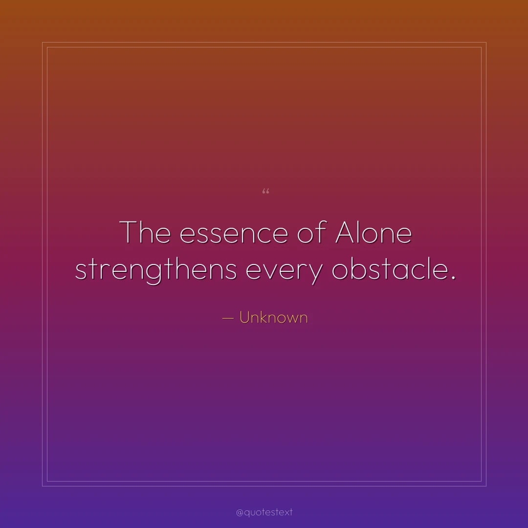 The essence of Alone strengthens every obstacle.