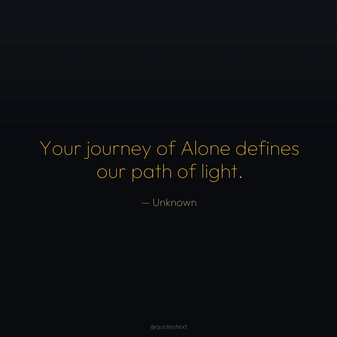 Your journey of Alone defines our path of light.