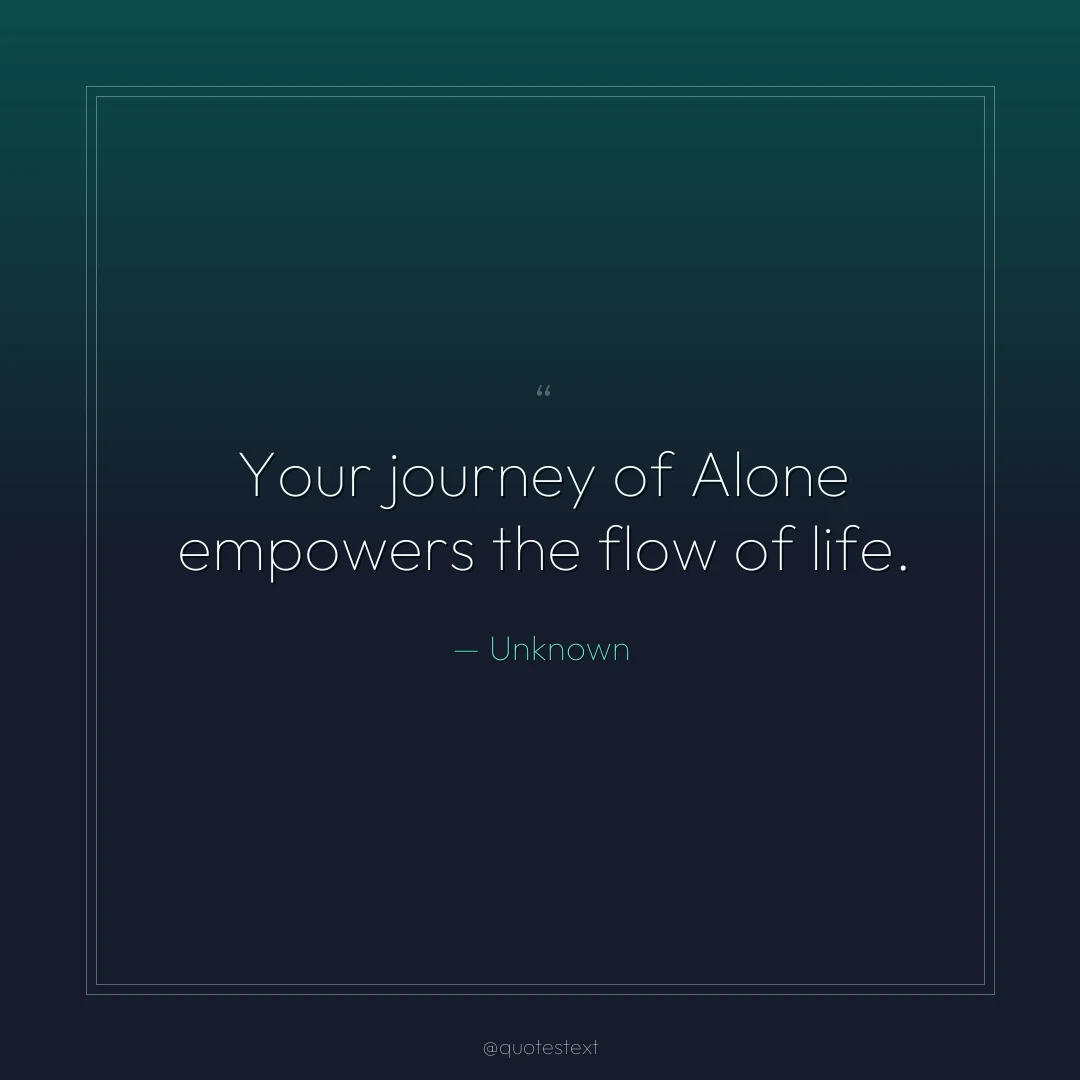 Your journey of Alone empowers the flow of life.