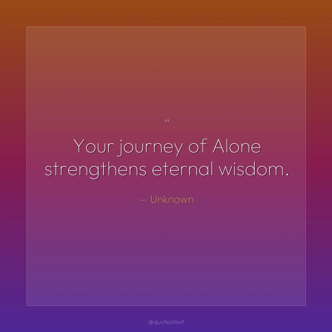 Your journey of Alone strengthens eternal wisdom.