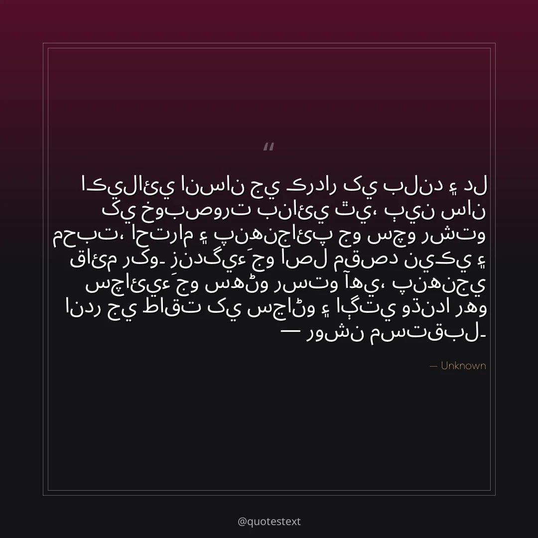 اڪيلائي انسان جي ڪردار کي بلند ۽ دل کي خوبصورت بنائي ٿي،
ٻين سان محبت، احترام ۽ پنهنجائپ جو سچو رشتو قائم رکو۔
زندگيءَ جو اصل مقصد نيڪي ۽ سچائيءَ جو سهڻو رستو آهي،
پنهنجي اندر جي طاقت کي سڃاڻو ۽ اڳتي وڌندا رهو — روشن مستقبل۔