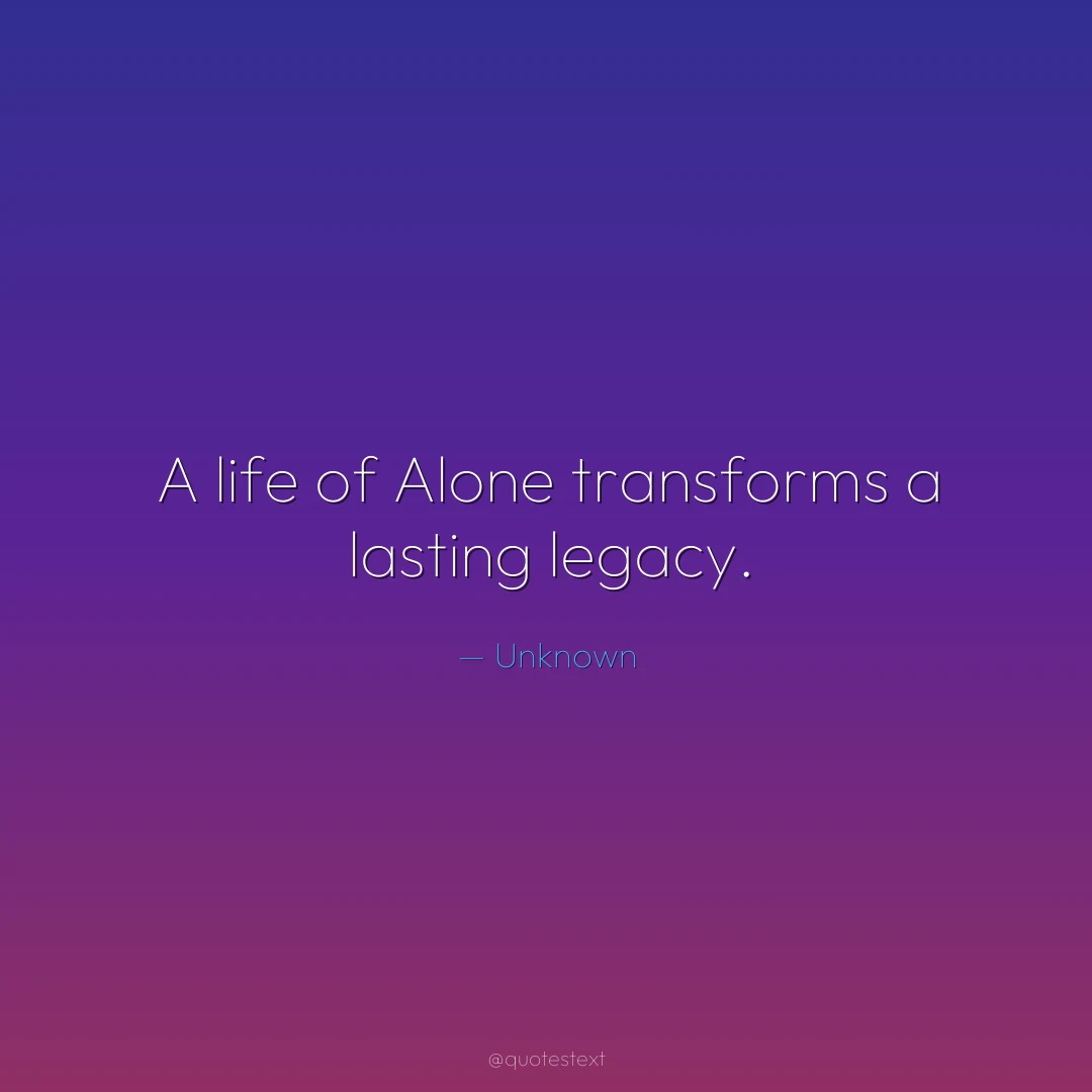 A life of Alone transforms a lasting legacy.