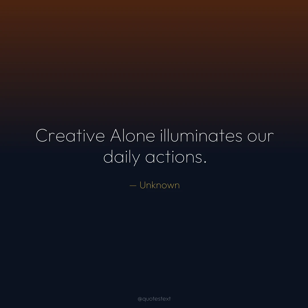 Creative Alone illuminates our daily actions.