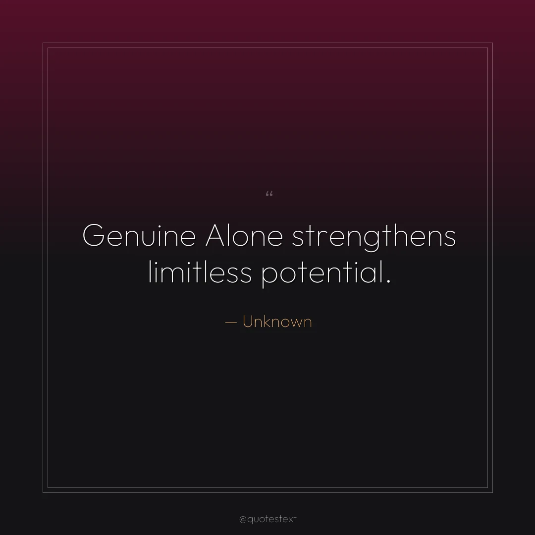 Genuine Alone strengthens limitless potential.