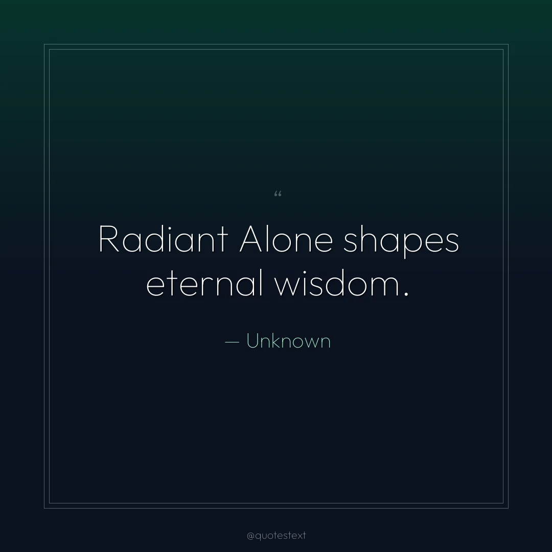 Radiant Alone shapes eternal wisdom.