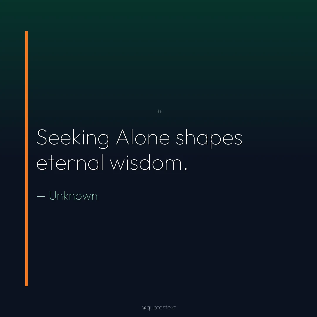 Seeking Alone shapes eternal wisdom.