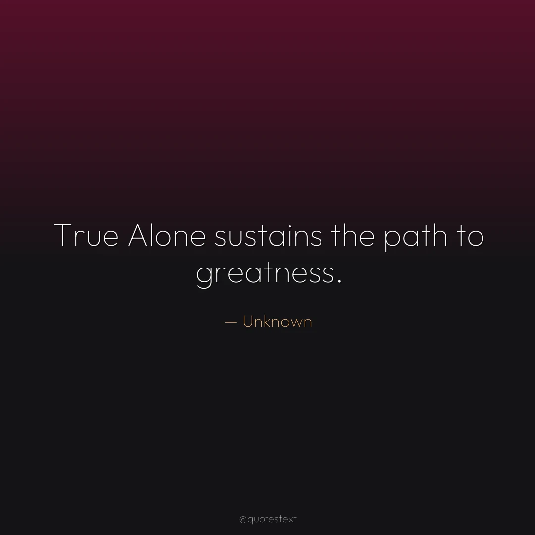 True Alone sustains the path to greatness.