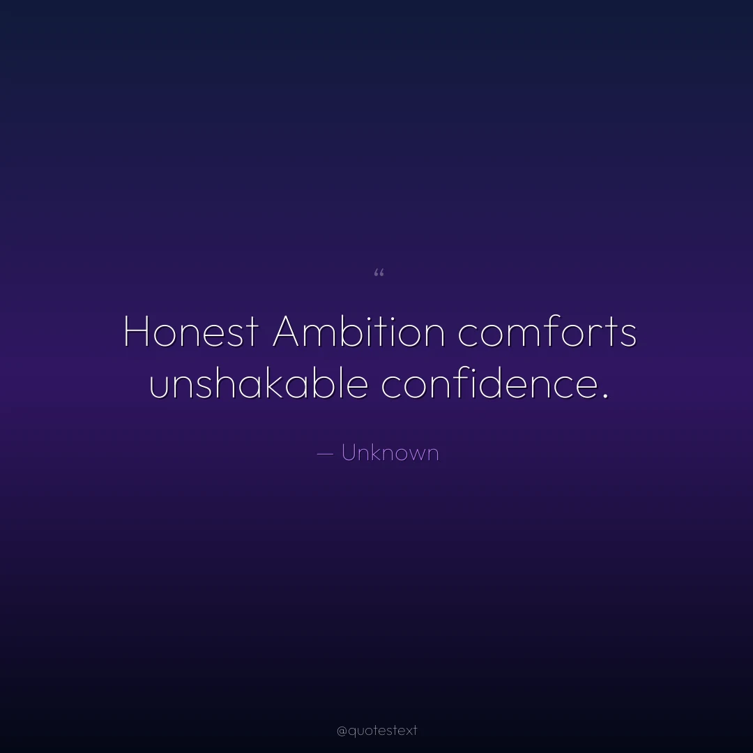 Honest Ambition comforts unshakable confidence.