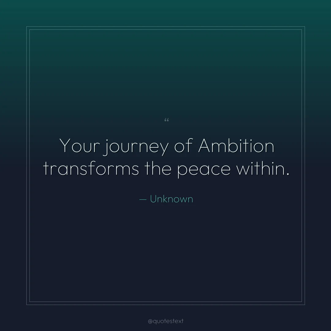Your journey of Ambition transforms the peace within.