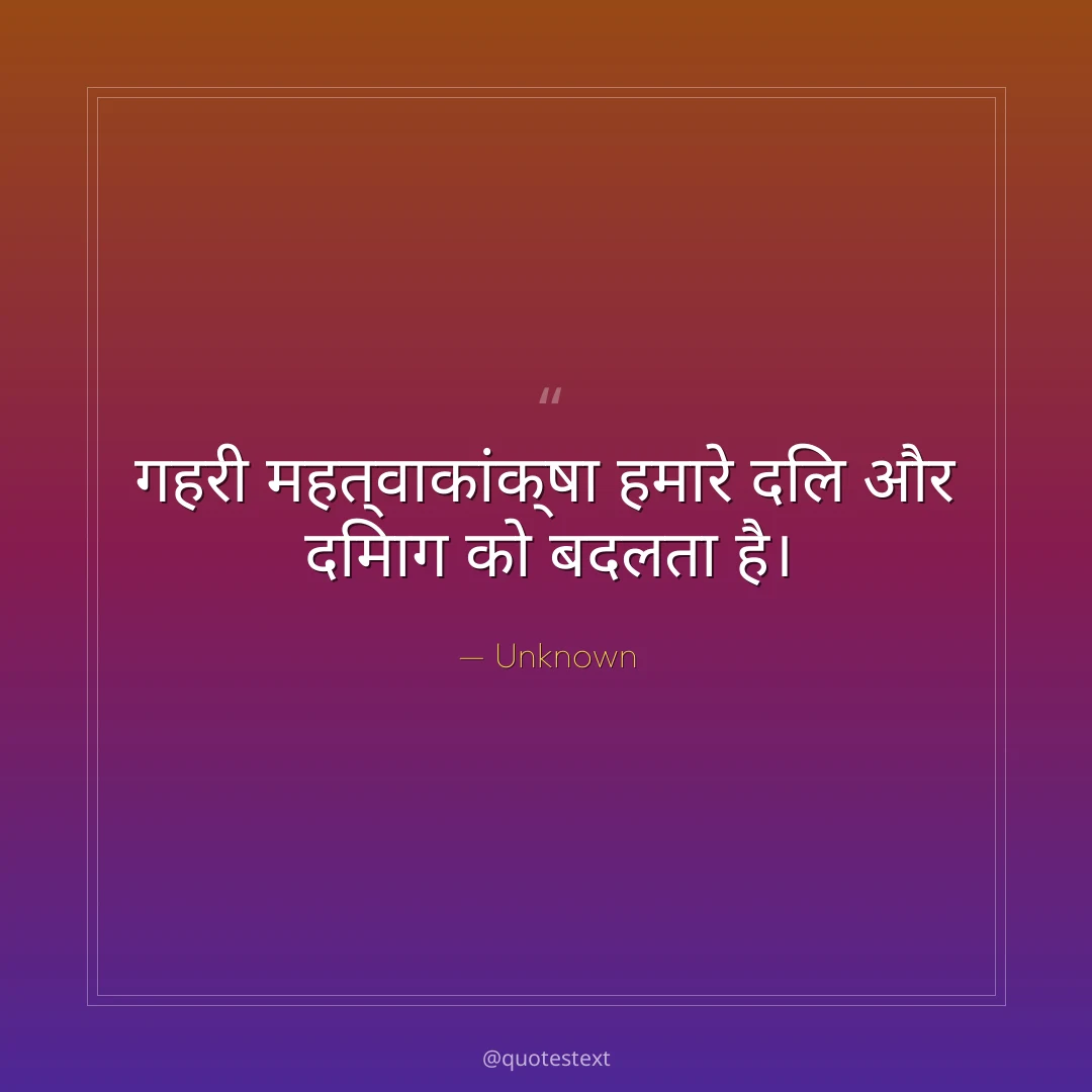 गहरी महत्वाकांक्षा हमारे दिल और दिमाग को बदलता है।