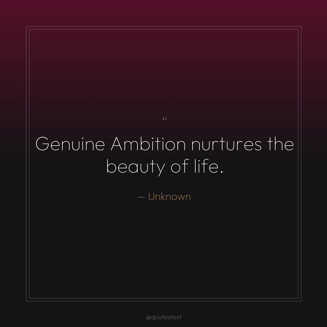 Genuine Ambition nurtures the beauty of life.
