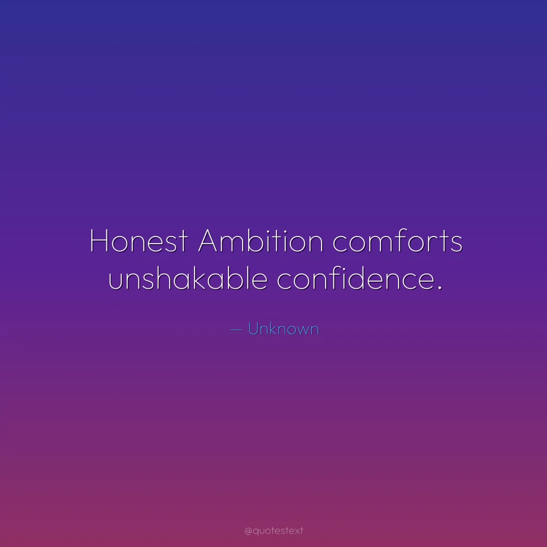 Honest Ambition comforts unshakable confidence.