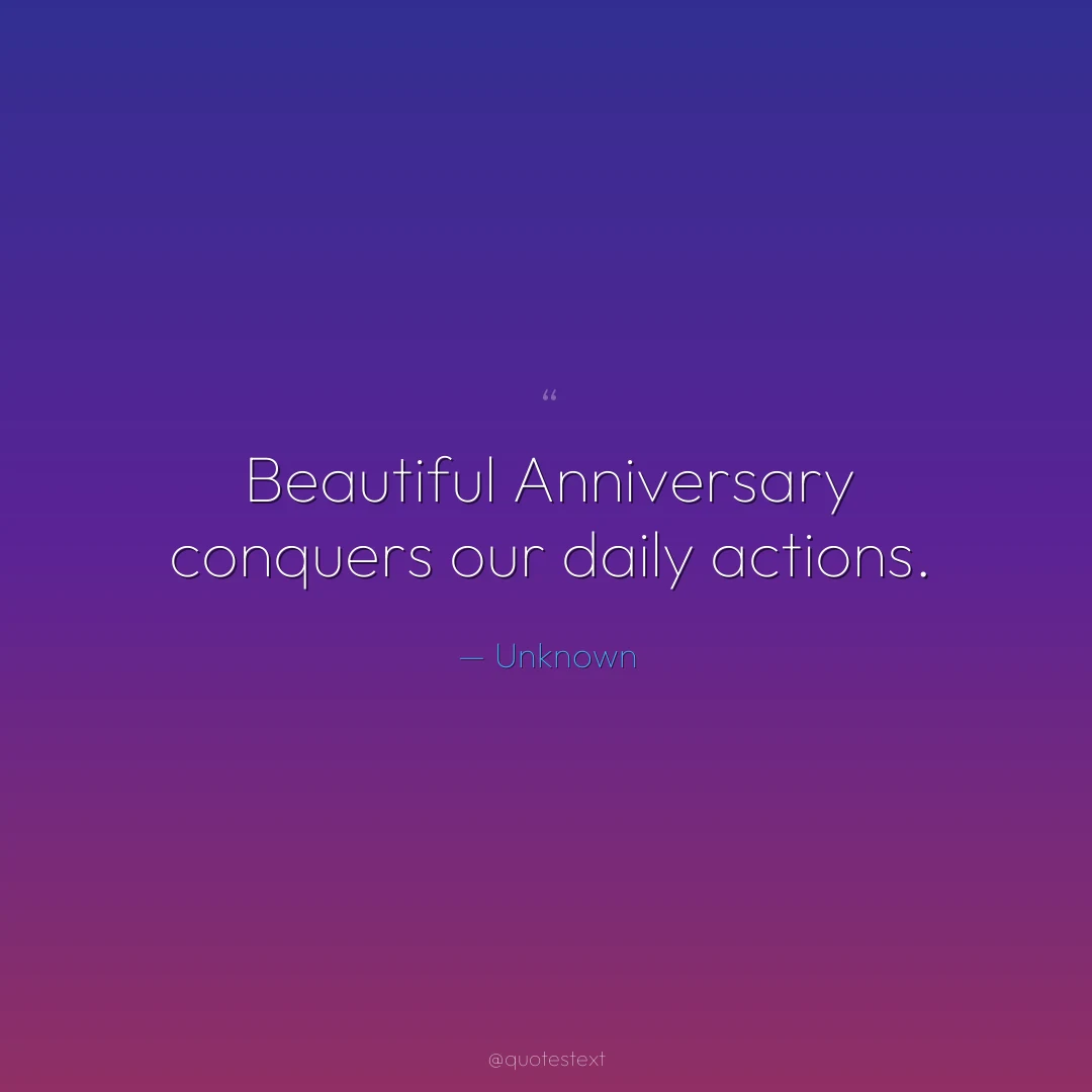 Beautiful Anniversary conquers our daily actions.