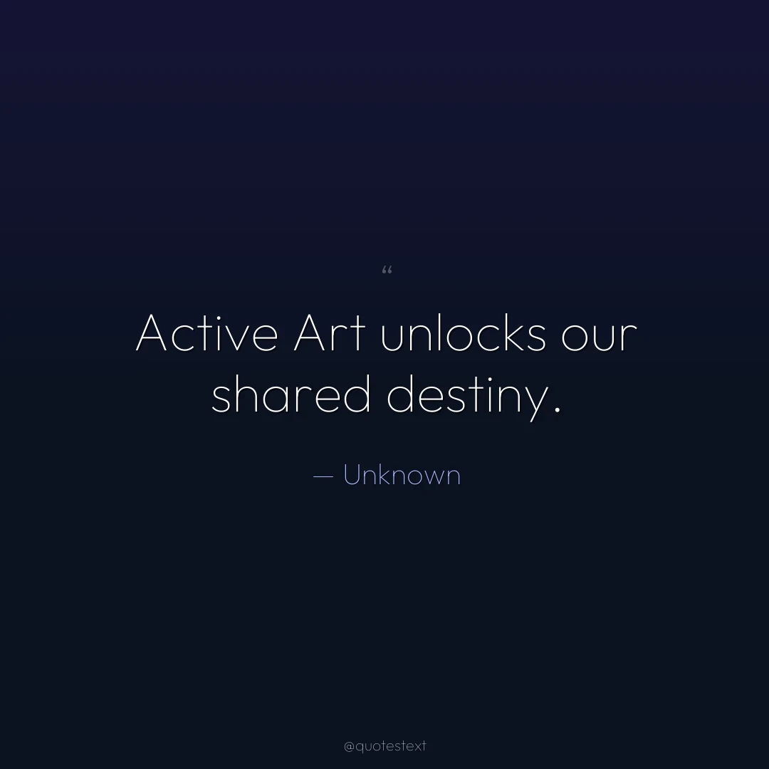 Active Art unlocks our shared destiny.