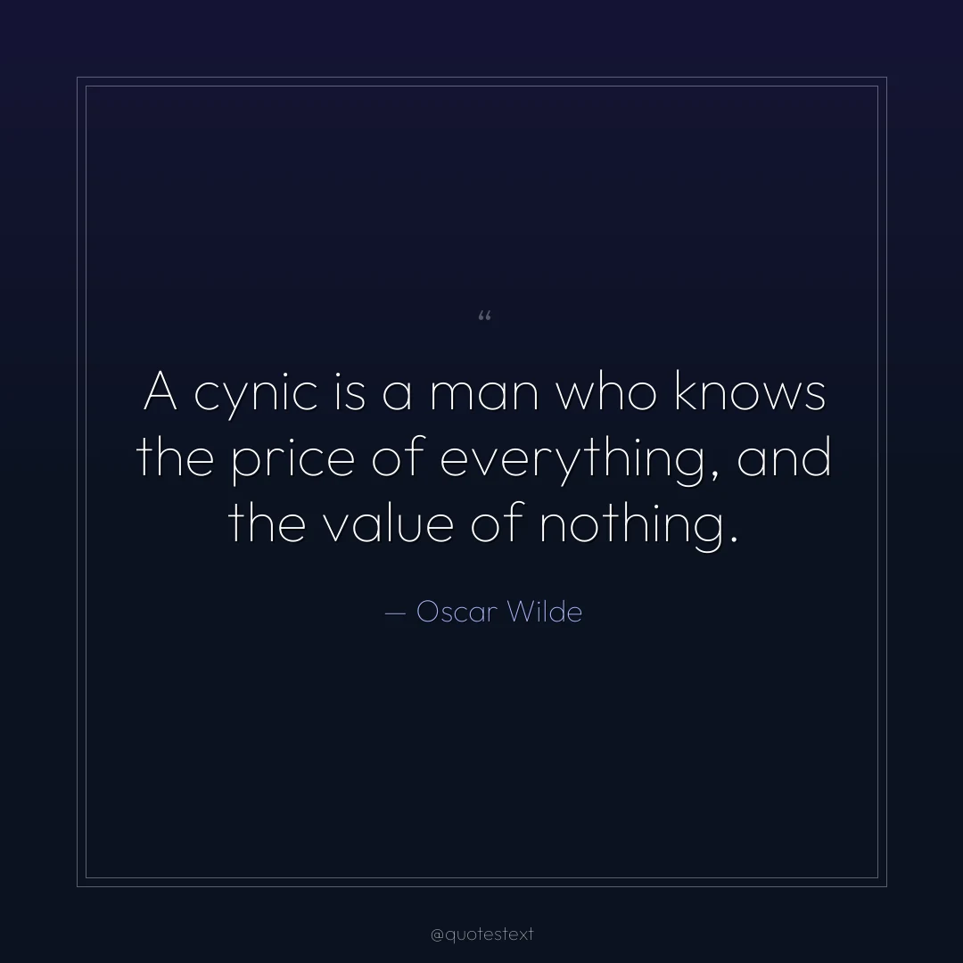 A cynic is a man who knows the price of everything, and the value of nothing.