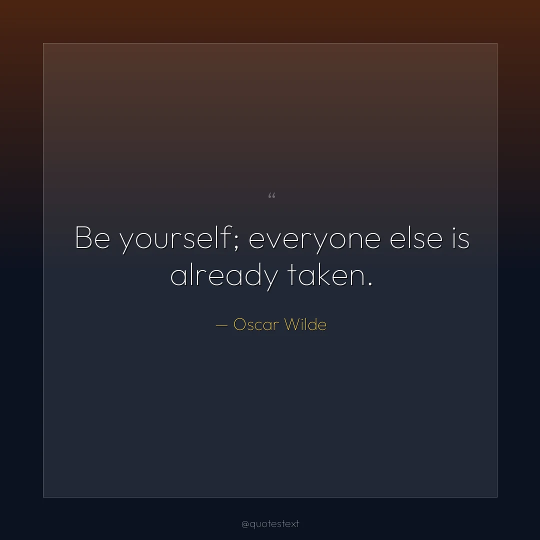 Be yourself; everyone else is already taken.