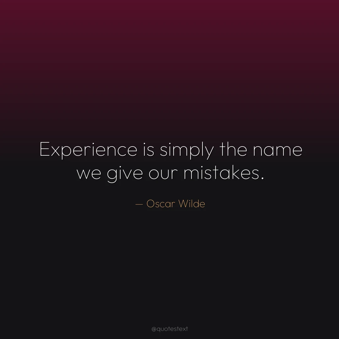 Experience is simply the name we give our mistakes.