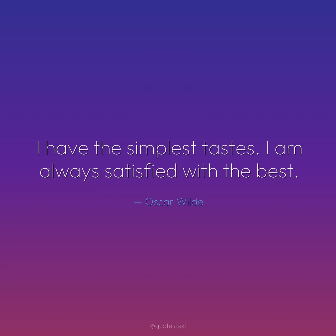 I have the simplest tastes. I am always satisfied with the best.