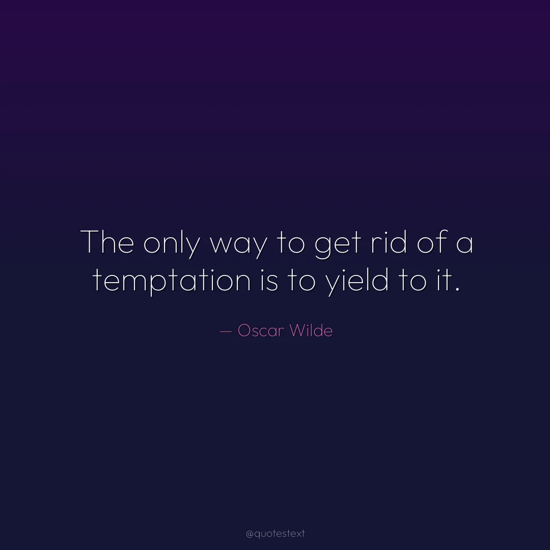 The only way to get rid of a temptation is to yield to it.