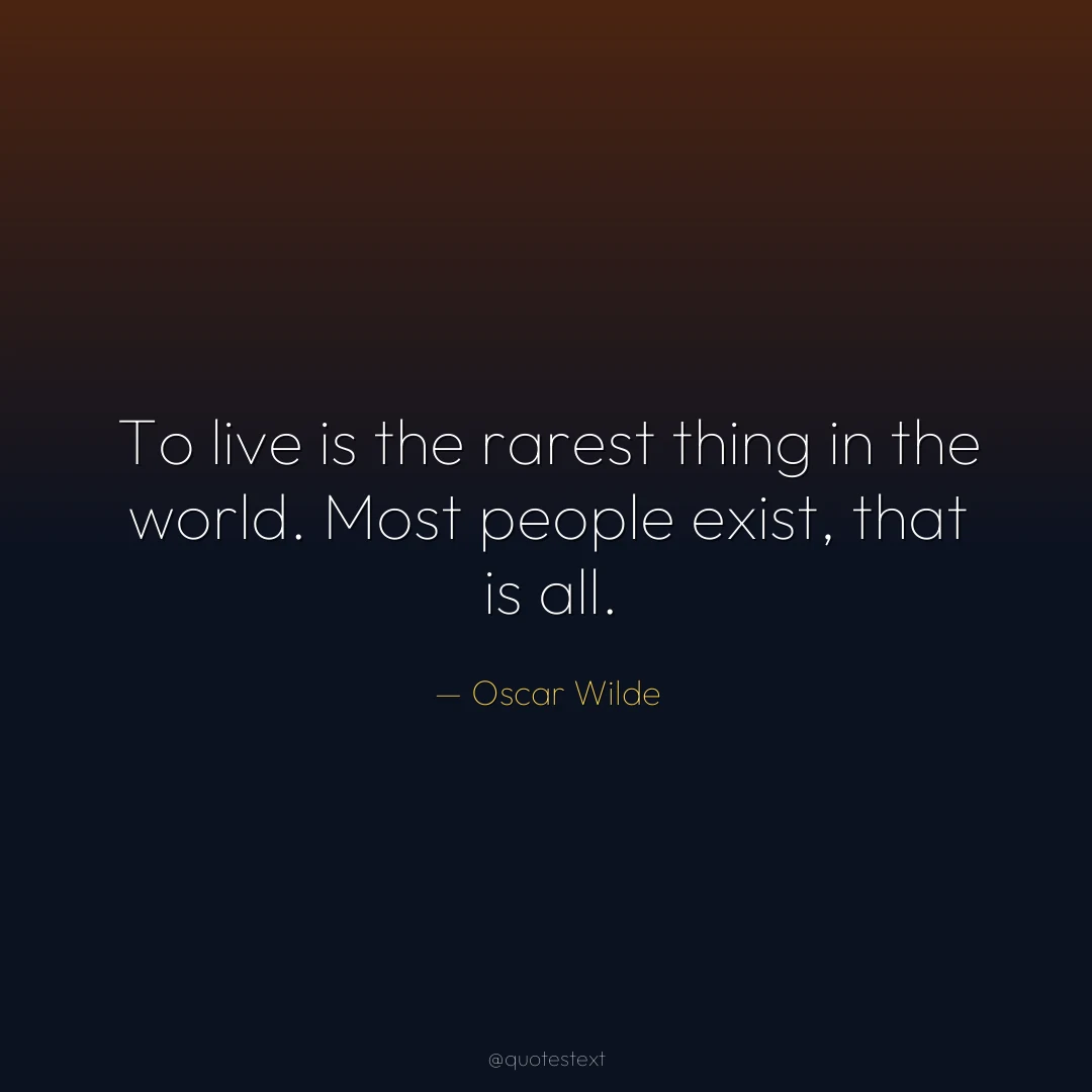 To live is the rarest thing in the world. Most people exist, that is all.