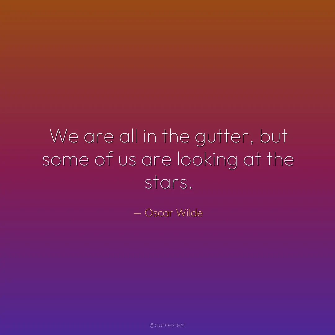 We are all in the gutter, but some of us are looking at the stars.