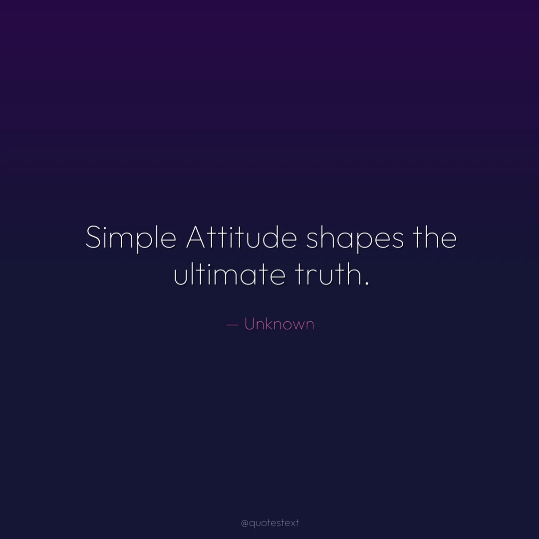 Simple Attitude shapes the ultimate truth.