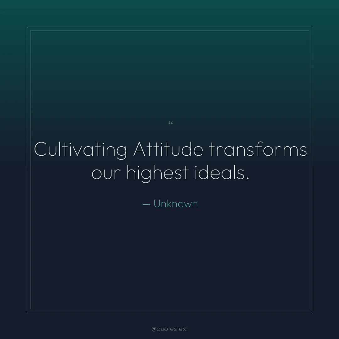 Cultivating Attitude transforms our highest ideals.