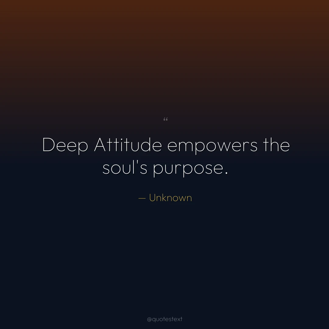 Deep Attitude empowers the soul's purpose.