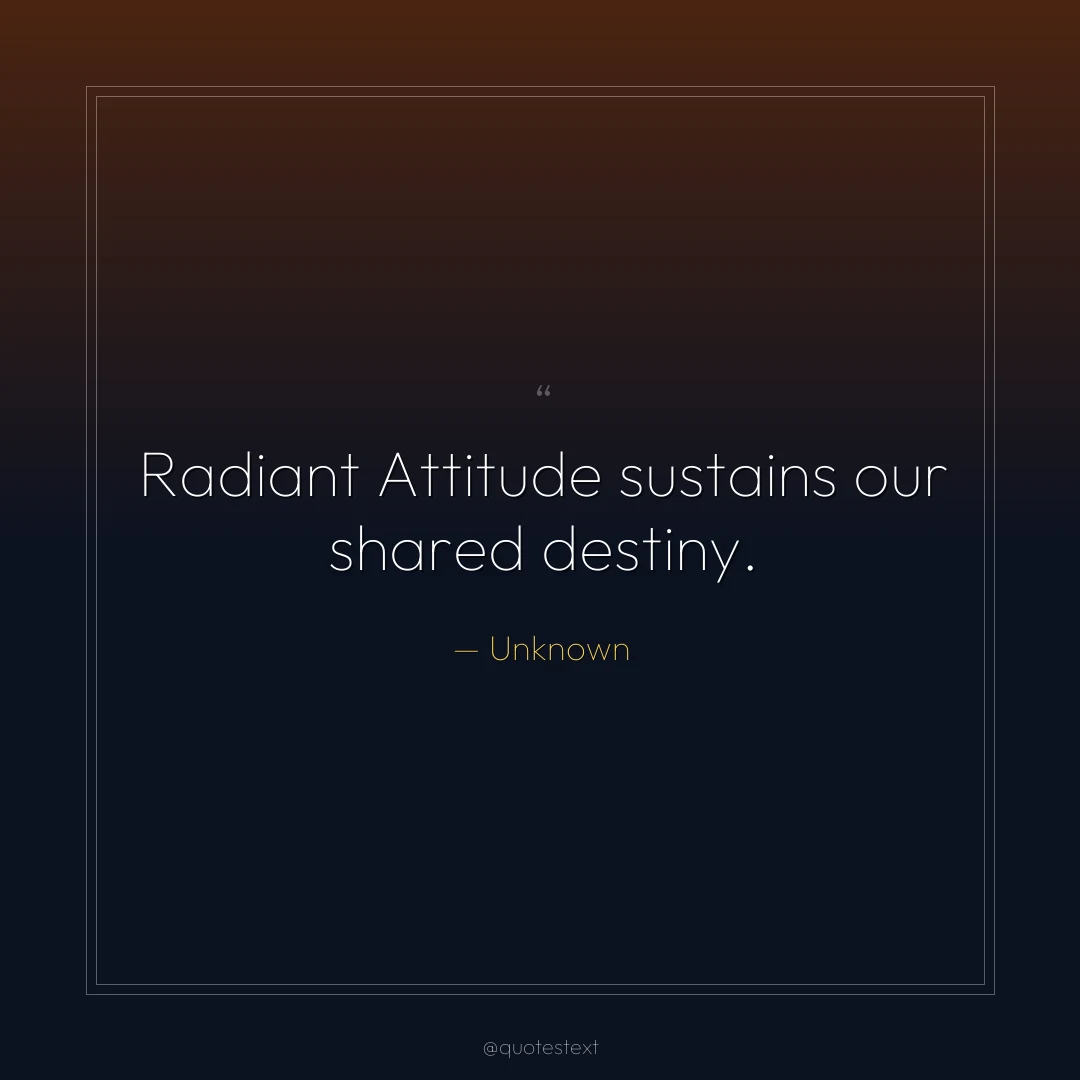 Radiant Attitude sustains our shared destiny.