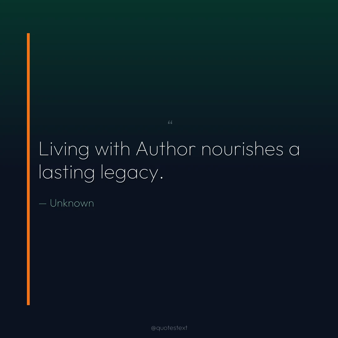 Living with Author nourishes a lasting legacy.