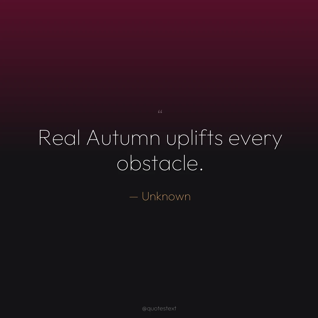 Real Autumn uplifts every obstacle.