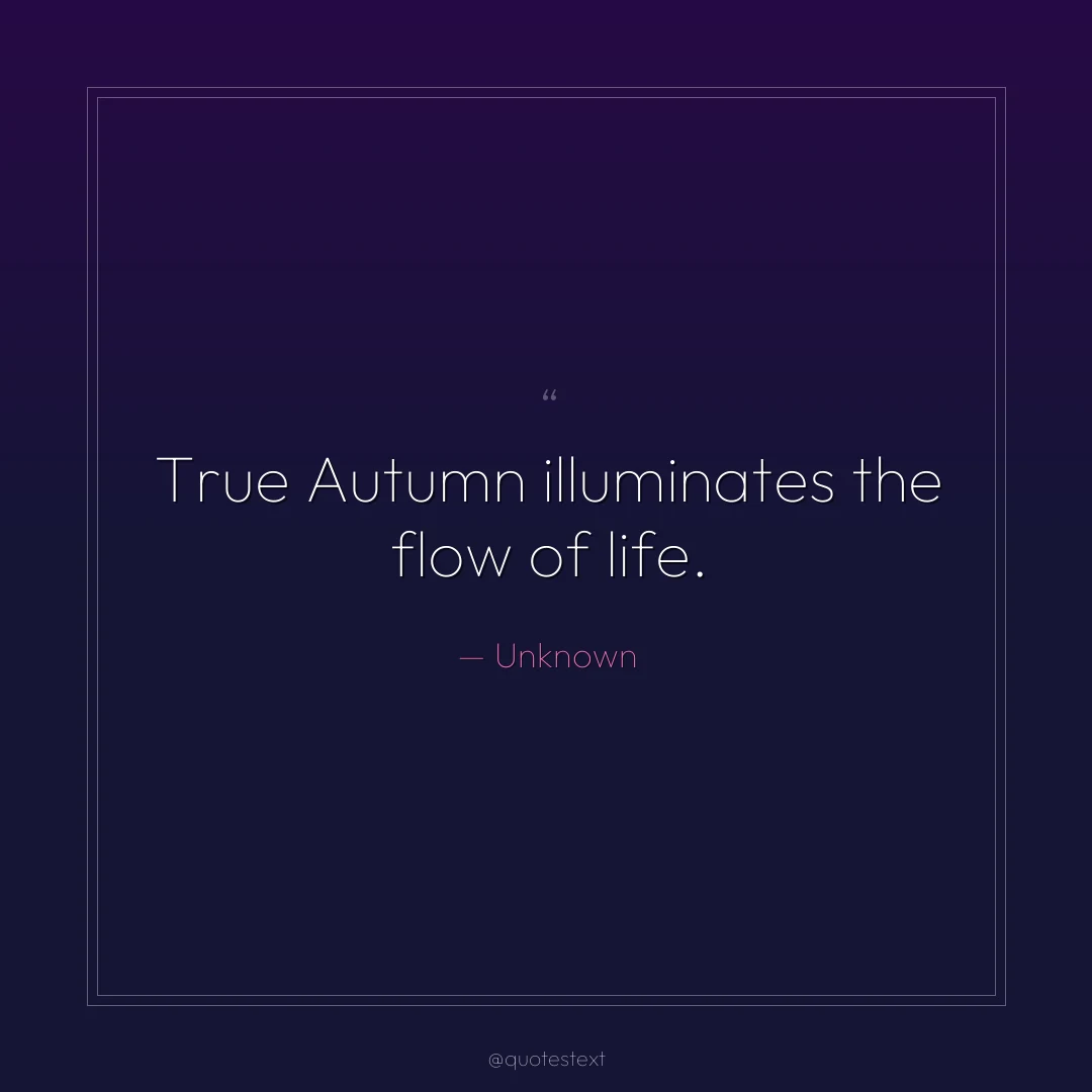 True Autumn illuminates the flow of life.