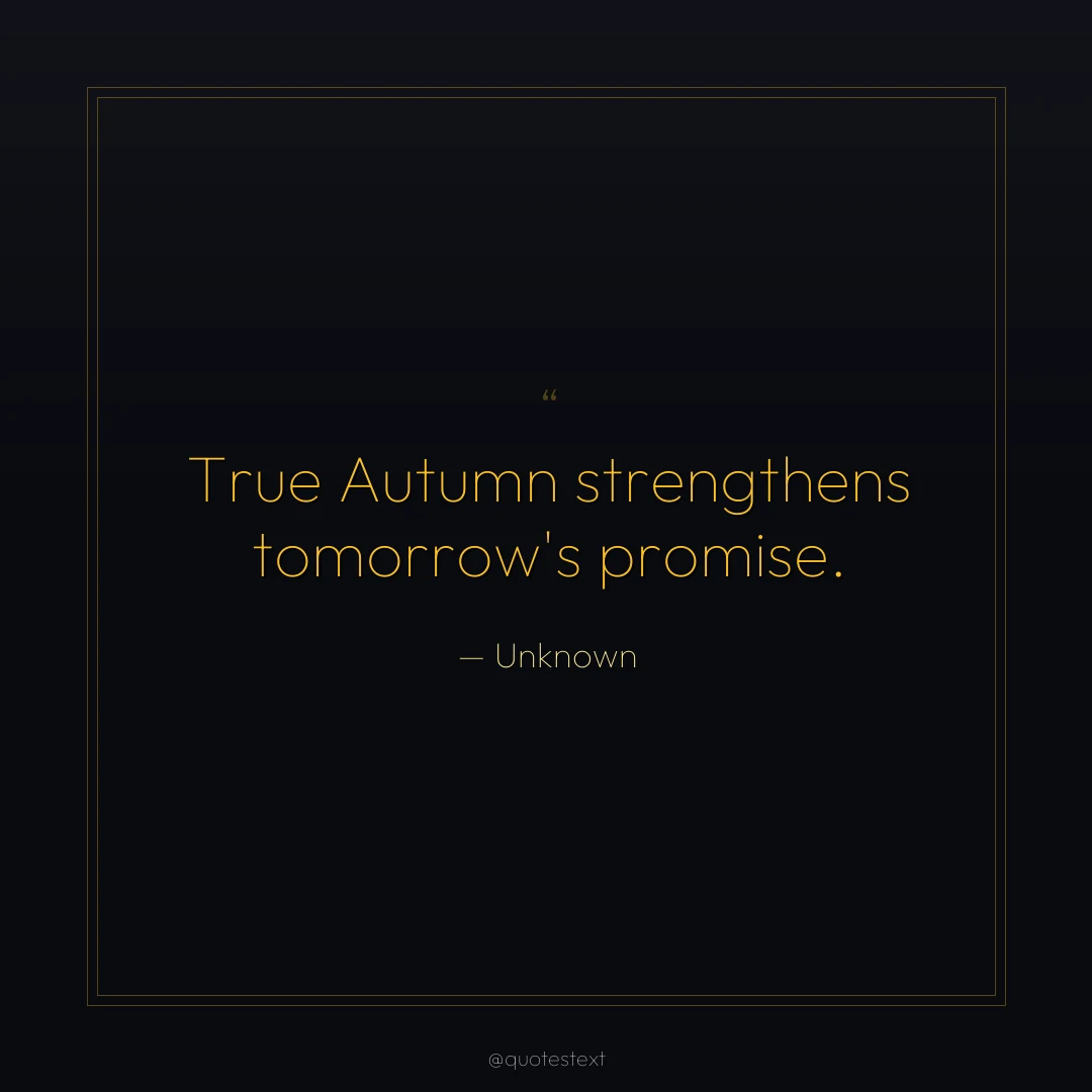 True Autumn strengthens tomorrow's promise.