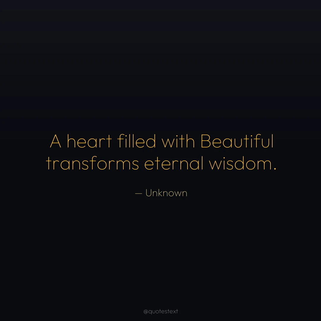 A heart filled with Beautiful transforms eternal wisdom.