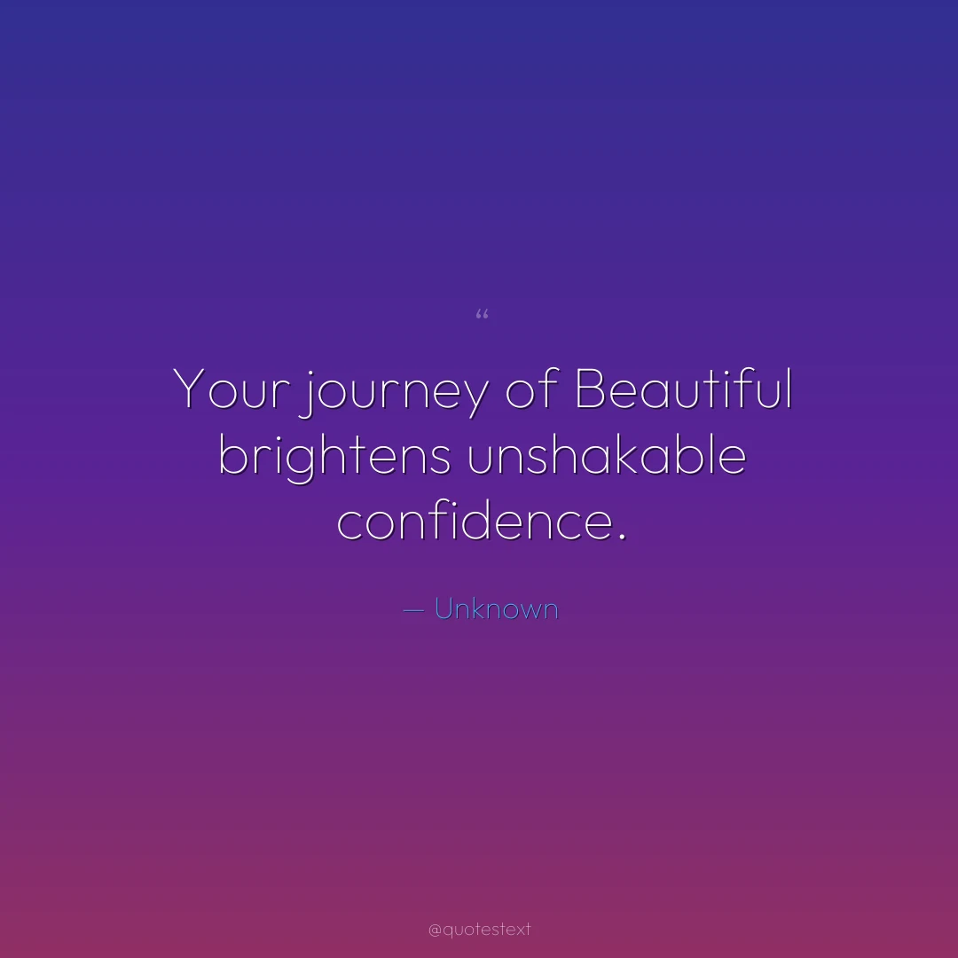 Your journey of Beautiful brightens unshakable confidence.