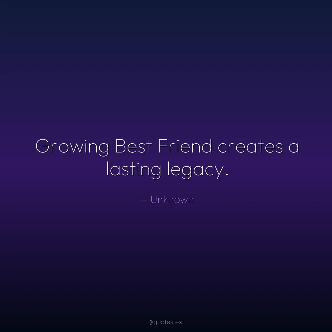 Growing Best Friend creates a lasting legacy.