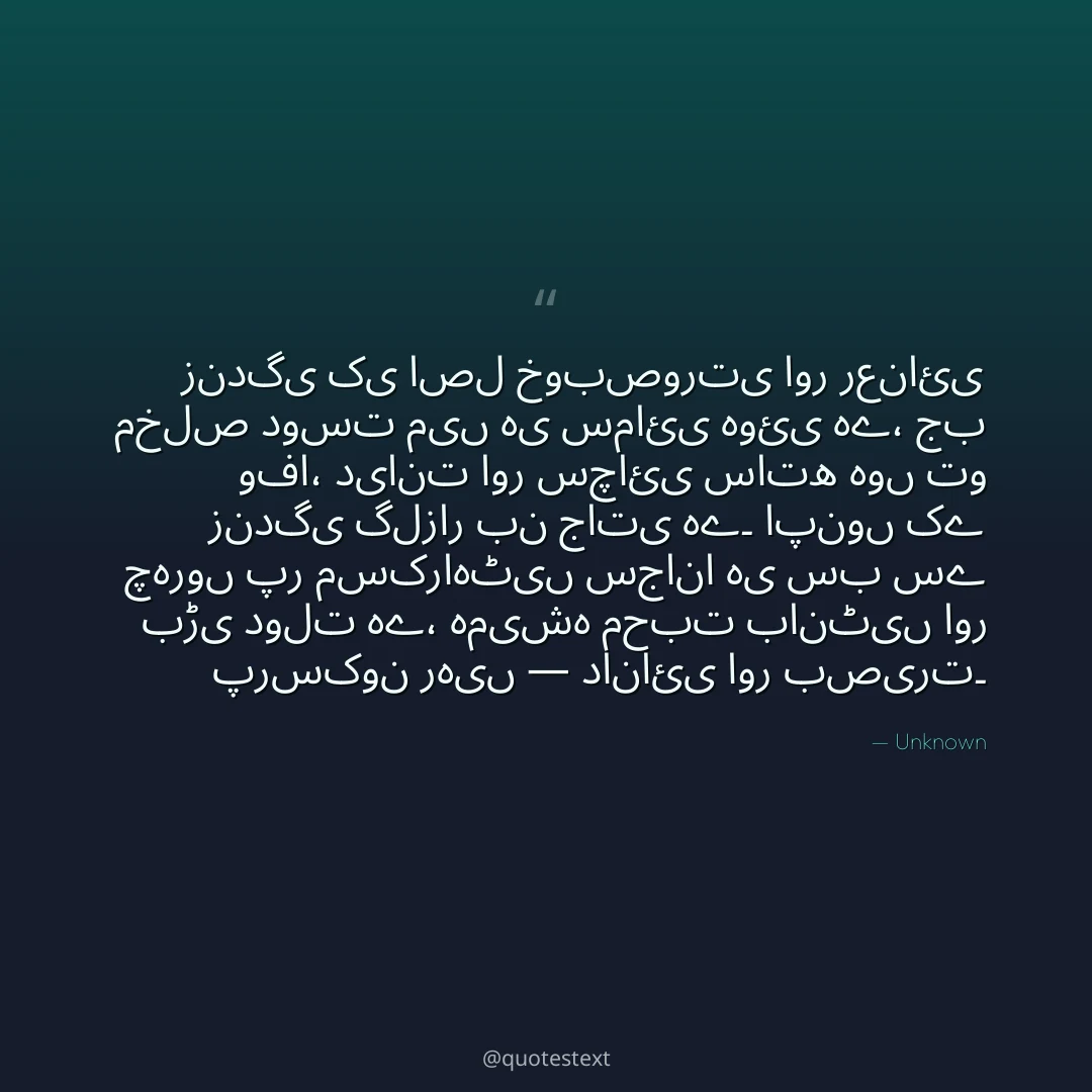 زندگی کی اصل خوبصورتی اور رعنائی مخلص دوست میں ہی سمائی ہوئی ہے،
جب وفا، دیانت اور سچائی ساتھ ہوں تو زندگی گلزار بن جاتی ہے۔
اپنوں کے چہروں پر مسکراہٹیں سجانا ہی سب سے بڑی دولت ہے،
ہمیشہ محبت بانٹیں اور پرسکون رہیں — دانائی اور بصیرت۔