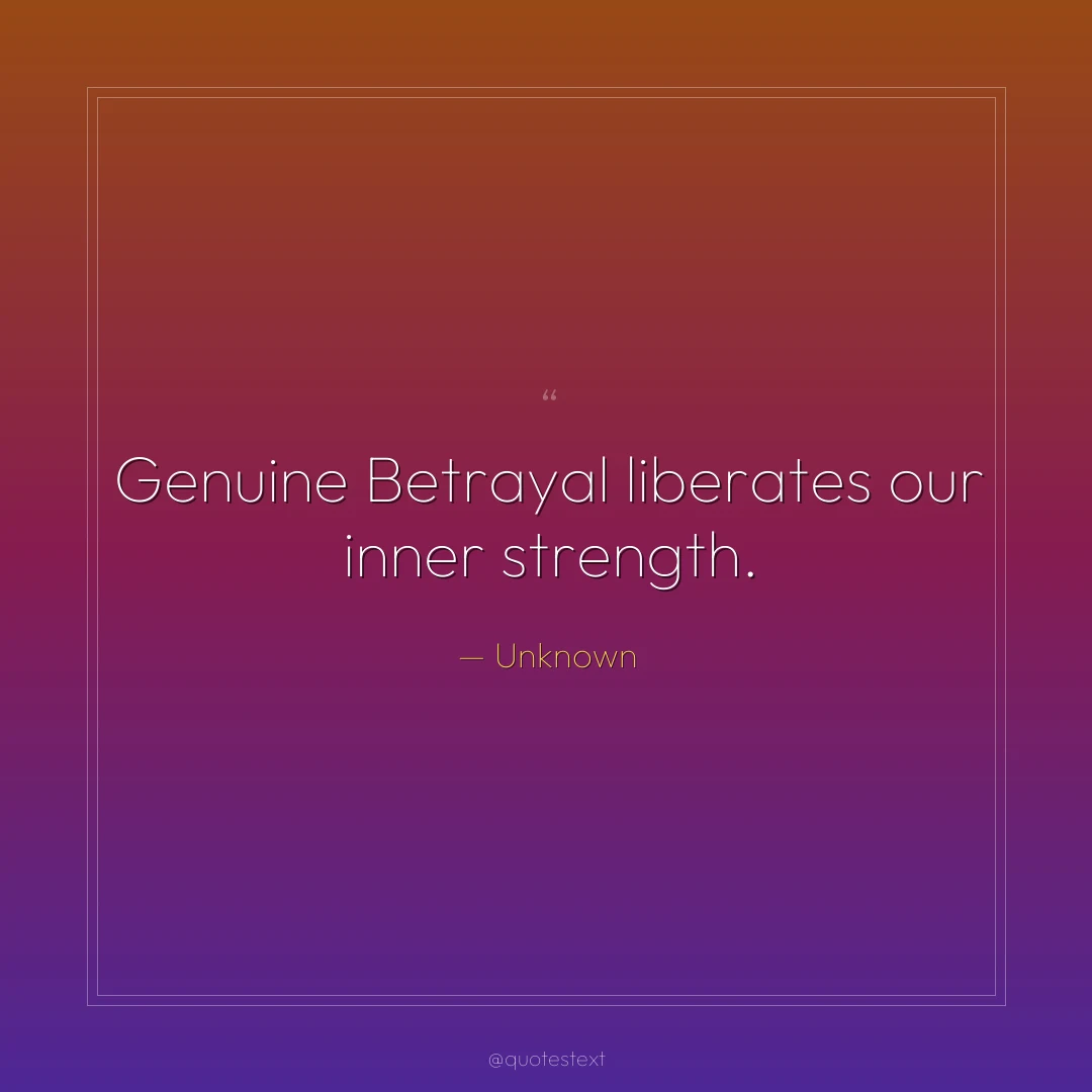 Genuine Betrayal liberates our inner strength.