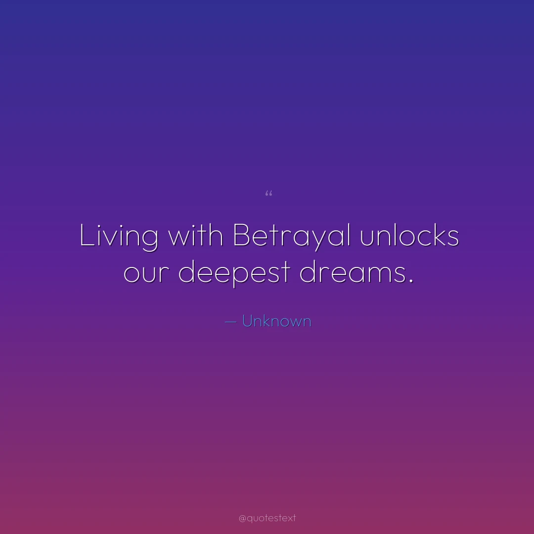 Living with Betrayal unlocks our deepest dreams.