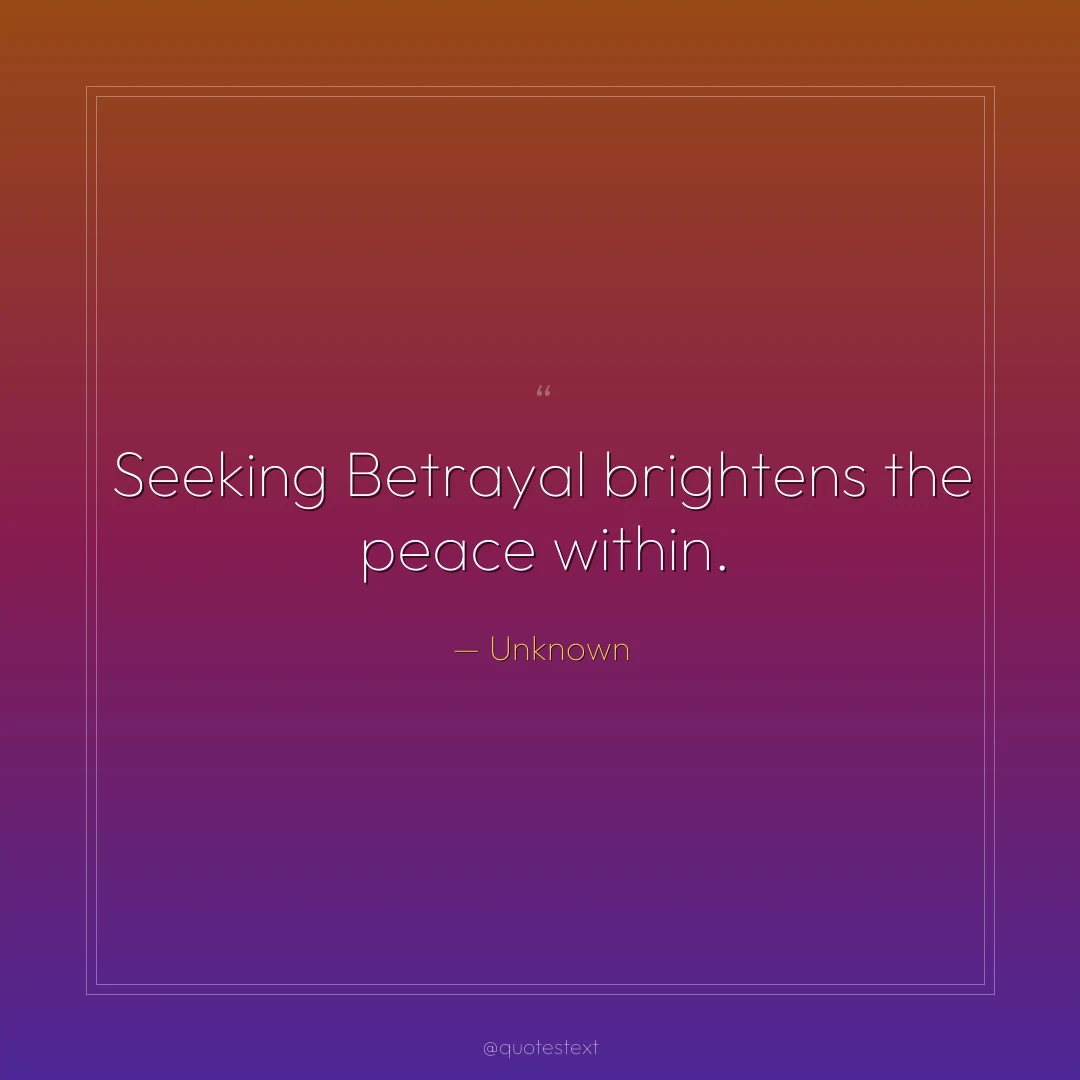 Seeking Betrayal brightens the peace within.
