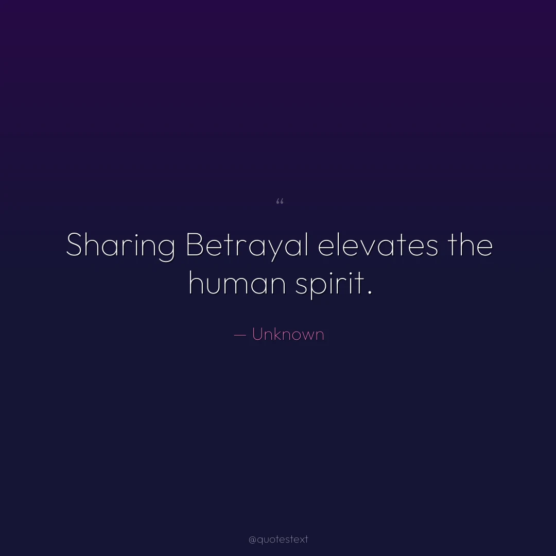 Sharing Betrayal elevates the human spirit.