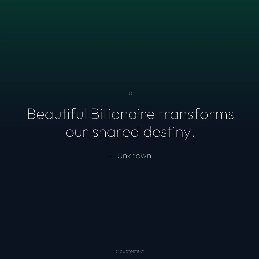 Beautiful Billionaire transforms our shared destiny.
