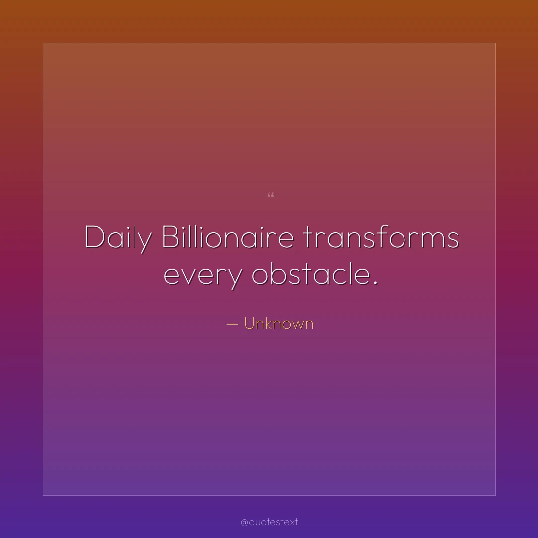 Daily Billionaire transforms every obstacle.