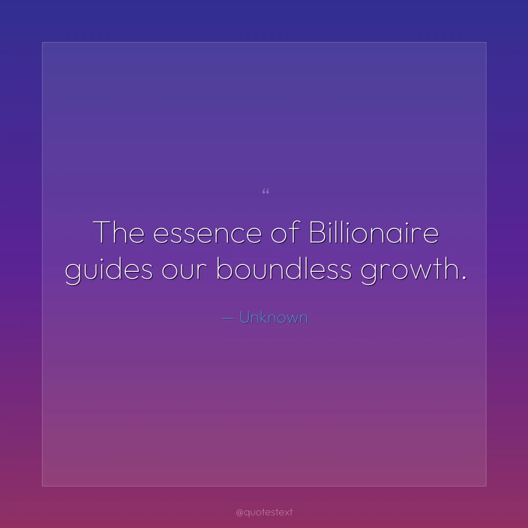 The essence of Billionaire guides our boundless growth.