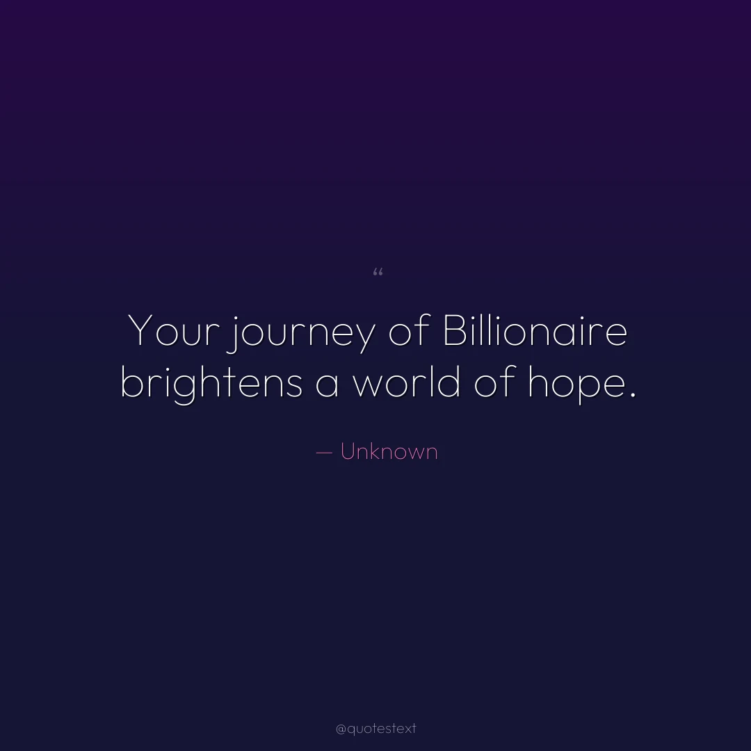 Your journey of Billionaire brightens a world of hope.