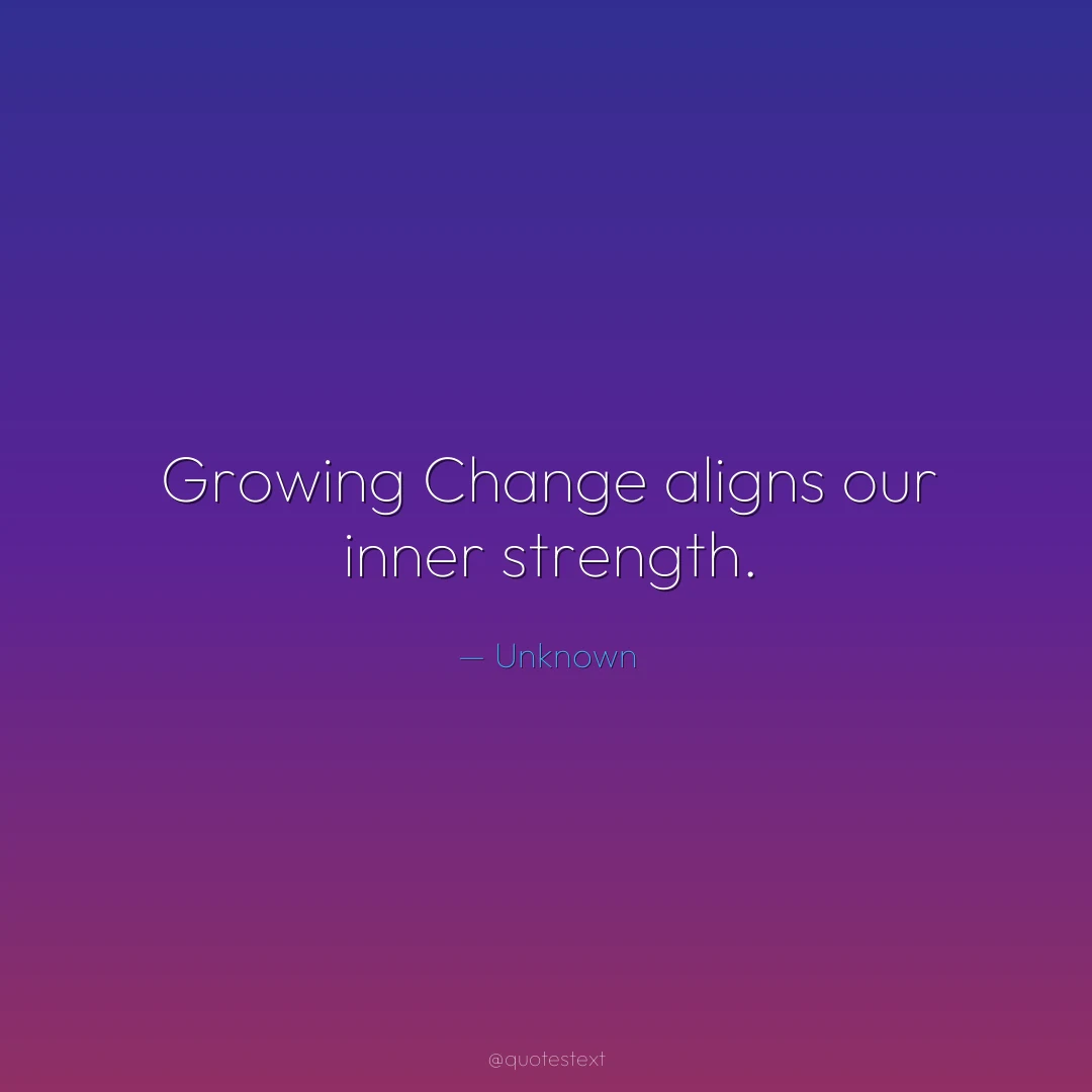 Growing Change aligns our inner strength.