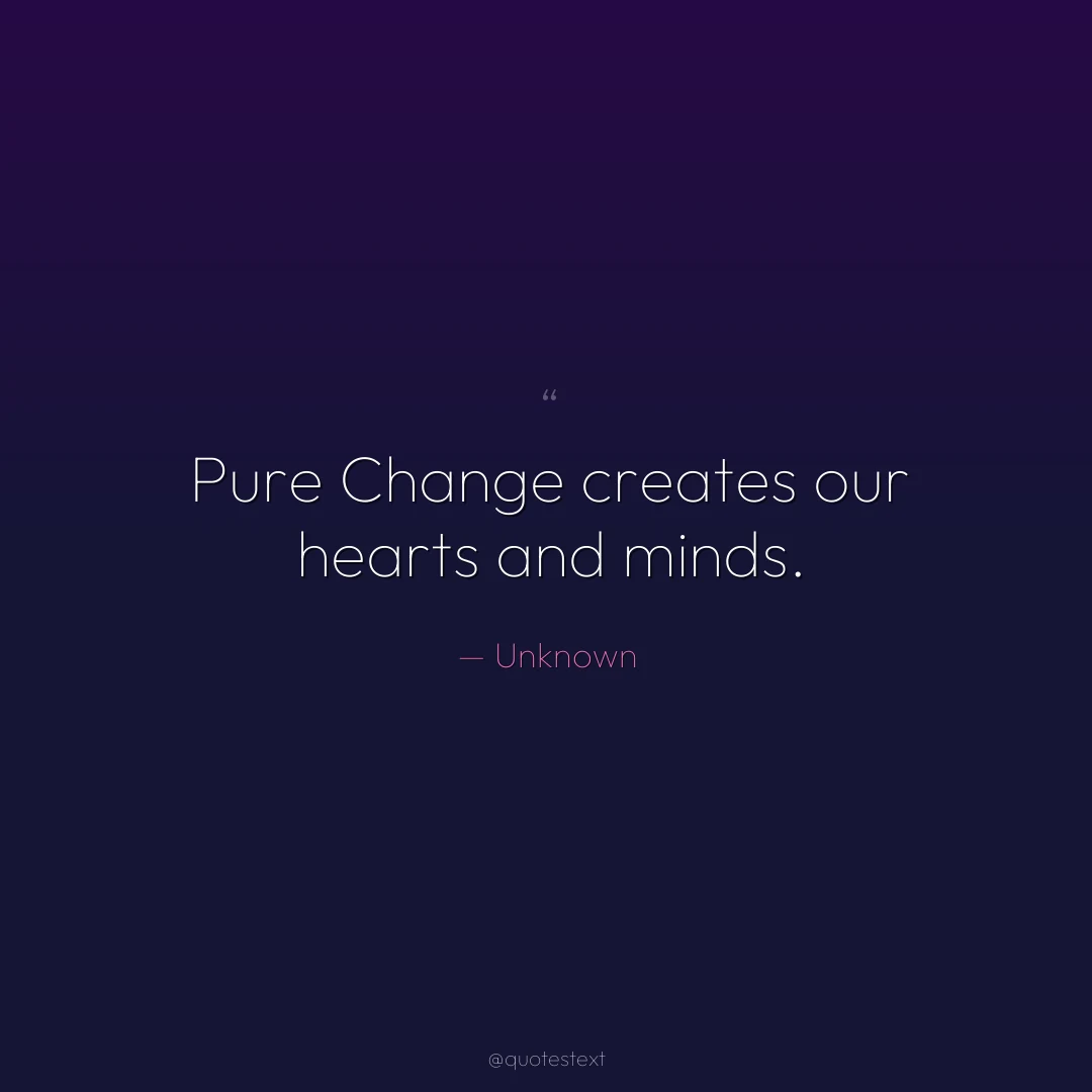 Pure Change creates our hearts and minds.
