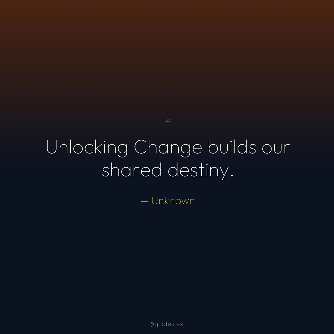 Unlocking Change builds our shared destiny.