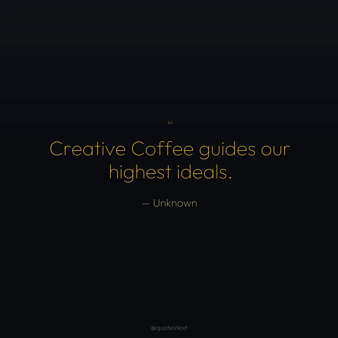 Creative Coffee guides our highest ideals.