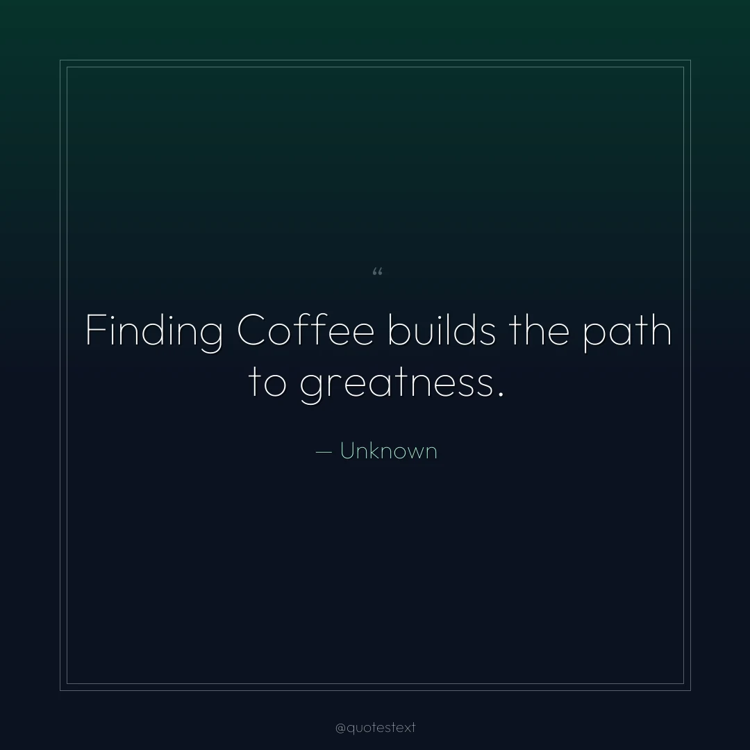Finding Coffee builds the path to greatness.